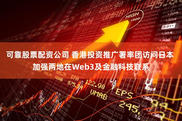 可靠股票配资公司 香港投资推广署率团访问日本 加强两地在Web3及金融科技联系