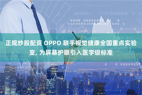 正规炒股配资 OPPO 联手视觉健康全国重点实验室, 为屏幕护眼引入医学级标准