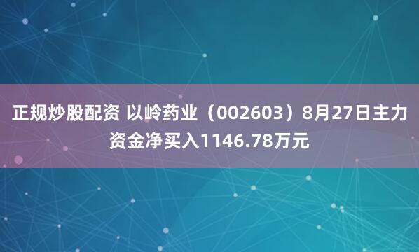 正规炒股配资 以岭药业（002603）8月27日主力资金净买入1146.78万元