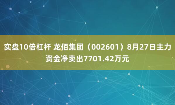 实盘10倍杠杆 龙佰集团（002601）8月27日主力资金净卖出7701.42万元