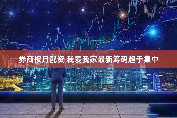 券商按月配资 我爱我家最新筹码趋于集中